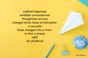 endless happiness
mindless conversations
thoughtless actions
changed whole home as helicopter
in seconds
home changed into a train 
is that a dream
nah!!
its childhood