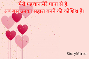 मेरी पहचान मेरे पापा से है, 
अब बस उनका सहारा बनने की कोशिश है।