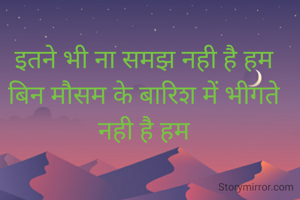 इतने भी ना समझ नही है हम
बिन मौसम के बारिश में भीगते नही है हम