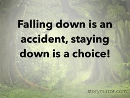 Falling down is an accident, staying down is a choice!