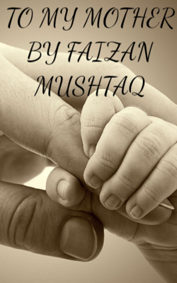 TO MY MOTHER BY FAIZAN MUSHTAQ