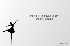 જે મળેલી વસ્તુઓ પણ ત્યાગી શકે
તેજ સાચો સંતોષી છે