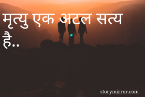 मृत्यु एक अटल सत्य है..