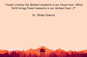 " Doubt creates the darkest moments in our finest hour. While faith brings finest moments in our darkest hour...!!"

Dr. Shilpa Indoria