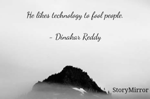 He likes technology to fool people.

- Dinakar Reddy