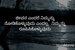 ಜೀವನ ಎಂದರೆ ನಿಮ್ಮನ್ನು ನೋಡಿಕೊಳ್ಳುವುದು ಎಂದಲ್ಲ.  ನಿಮ್ಮನ್ನು ರೂಪಿಸಿಕೊಳ್ಳುವುದು