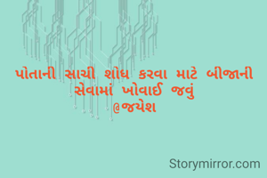 પોતાની સાચી શોધ કરવા માટે બીજાની સેવામાં ખોવાઈ જવું
@જયેશ