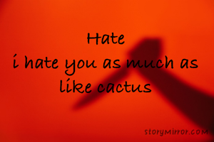 Hate
i hate you as much as like cactus