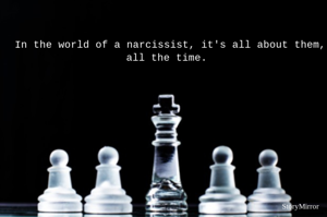In the world of a narcissist, it's all about them, all the time.