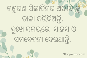 ବନ୍ଧୁଗଣ ପିଲାଦିନର ଅତୀତ କୁ ତାଜା କରିଦିଅନ୍ତି, 
ଦୁଃଖ ସମୟରେ  ସାହସ ଓ ସମବେଦନା ଦେଇଥାନ୍ତି. 