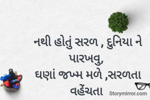 નથી હોતું સરળ , દુનિયા ને પારખવુ, 
ઘણાં જખ્મ મળે ,સરળતા વહેંચતા 