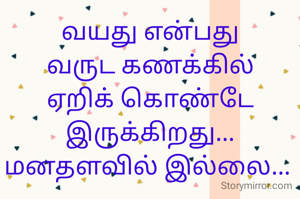 வயது என்பது வருட கணக்கில் ஏறிக் கொண்டே இருக்கிறது...
மனதளவில் இல்லை... 