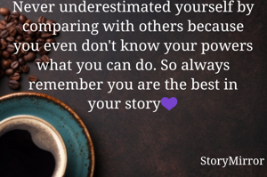 Never underestimated yourself by comparing with others because you even don't know your powers what you can do. So always remember you are the best in your story💜