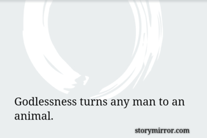 Godlessness turns any man to an animal. 