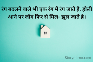 रंग बदलने वाले भी एक रंग में रंग जाते है, होली आने पर लोग फिर से मिल- झूल जाते है।