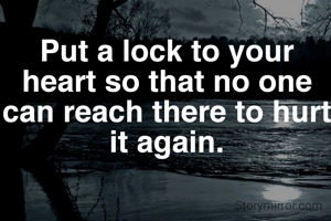 Put a lock to your heart so that no one can reach there to hurt it again.