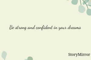 Be strong and confident in your dreams