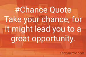 #Chance Quote
Take your chance, for it might lead you to a great opportunity.