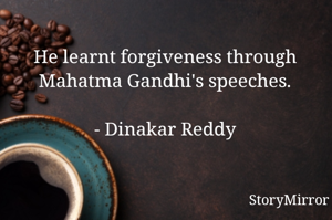 He learnt forgiveness through Mahatma Gandhi's speeches.

- Dinakar Reddy