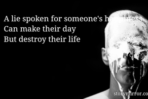 A lie spoken for someone's happiness
Can make their day
But destroy their life