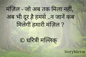 मंज़िल - जो अब तक मिला नहीं, 
अब भी दूर है हमसे ..न जानें कब मिलेगी हमारी मंज़िल ?

© धरित्री मल्लिक्