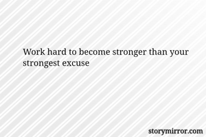 Work hard to become stronger than your strongest excuse