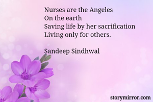 Nurses are the Angeles 
On the earth
Saving life by her sacrification 
Living only for others.

Sandeep Sindhwal 
