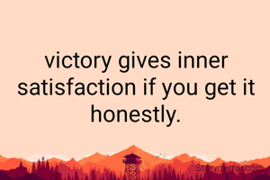victory gives inner satisfaction if you get it honestly.