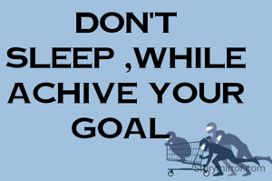 Don't sleep ,while achive your goal 