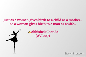 Just as a woman gives birth to a child as a mother..
so a woman gives birth to a man as a wife..

✍️Abhishek Chanda
(AVI007)