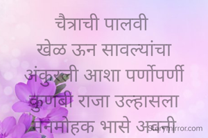 चैत्राची पालवी 
खेळ ऊन सावल्यांचा
अंकुरली आशा पर्णोपर्णी
कुणबी राजा उल्हासला
मनमोहक भासे अवनी

