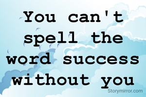 You can't spell the word success without you
