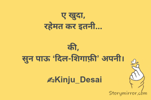 ए खुदा, 
रहेमत कर इतनी... 

की, 
सुन पाऊ ‘दिल-शिगाफ़ी’ अपनी। 

✍Kinju_Desai