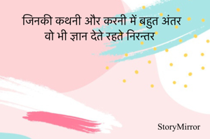 जिनकी कथनी और करनी में बहुत अंतर
वो भी ज्ञान देते रहते निरन्तर