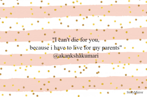 "I can't die for you,
because i have to live for my parents"
@akankshakumari