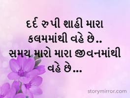 દર્દ રુપી શાહી મારા કલમમાંથી વહે છે..
સમય મારો મારા જીવનમાંથી  વહે છે...