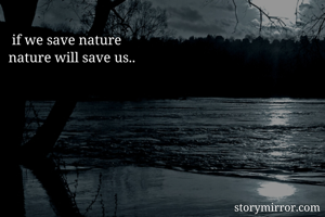  if we save nature
nature will save us..