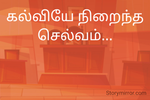 கல்வியே நிறைந்த செல்வம்...