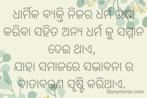 ଧାର୍ମିକ ବ୍ୟକ୍ତି ନିଜର ଧର୍ମ ରକ୍ଷା କରିବା ସହିତ ଅନ୍ୟ ଧର୍ମ କୁ ସମ୍ମାନ ଦେଇ ଥାଏ, 
ଯାହା ସମାଜରେ ସଦ୍ଭାବନା ର ବାତାବରଣ ସୃଷ୍ଟି କରିଥାଏ. 