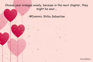 Choose your oranges wisely, because in the next chapter, they might be sour...

-#Dominic Shibu Sebastian

