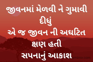 જીવનમાં મેળવી ને ગુમાવી દીધું 
એ જ જીવન ની અઘટિત ક્ષણ હતી
સપનાનું આકાશ