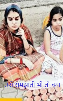 उसे समझाती भी तो क्या