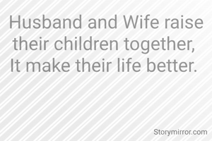 Husband and Wife raise their children together, 
It make their life better. 