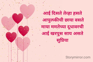 आई दिसते तेव्हा हसते 
आपुलकीची छाया वसते
माया ममतेच्या दूधावरची 
आई खरपूस साय असते 
सुप्रिया 
