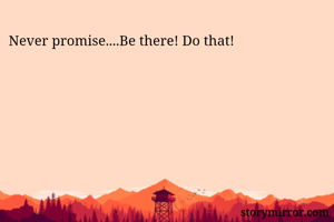 Never promise....Be there! Do that!