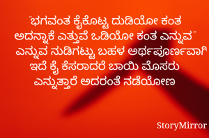 "ಭಗವಂತ ಕೈಕೊಟ್ಟ ದುಡಿಯೋ ಕಂತ ಅದನ್ನಾಕೆ ಎತ್ತುವೆ ಒಡಿಯೋ ಕಂತ ಎನ್ನುವ" ಎನ್ನುವ ನುಡಿಗಟ್ಟು ಬಹಳ ಅರ್ಥಪೂರ್ಣವಾಗಿ ಇದೆ ಕೈ ಕೆಸರಾದರೆ ಬಾಯಿ ಮೊಸರು ಎನ್ನುತ್ತಾರೆ ಅದರಂತೆ ನಡೆಯೋಣ