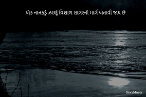 એક નાનકડું ઝરણું વિશાળ સાગરનો માર્ગ બતાવી જાય છે