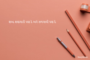 શબ્દ શણગારી પણ દે અને સળગાવી પણ દે