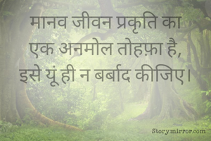 मानव जीवन प्रकृति का
एक अनमोल तोहफ़ा है,
इसे यूं ही न बर्बाद कीजिए।