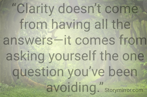 “Clarity doesn’t come from having all the answers—it comes from asking yourself the one question you’ve been avoiding.”
